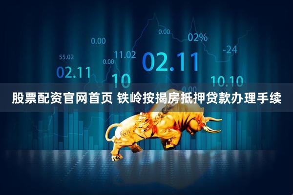 股票配资官网首页 铁岭按揭房抵押贷款办理手续