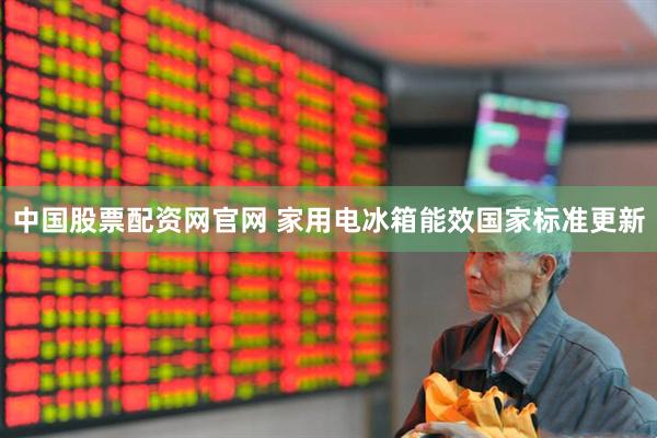 中国股票配资网官网 家用电冰箱能效国家标准更新